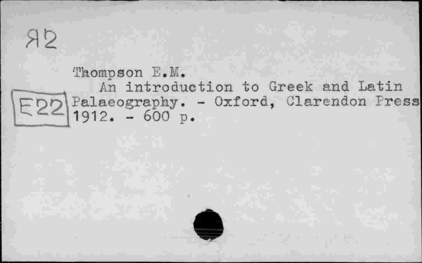 ﻿Thompson E.M.
_____ An introduction to Greek and Latin
Err>rj\Palaeography. - Oxford, Clarendon Press
- 600 p.